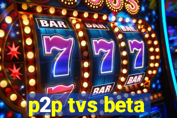 p2p tvs beta